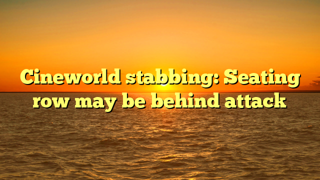 Cineworld stabbing: Seating row may be behind attack 